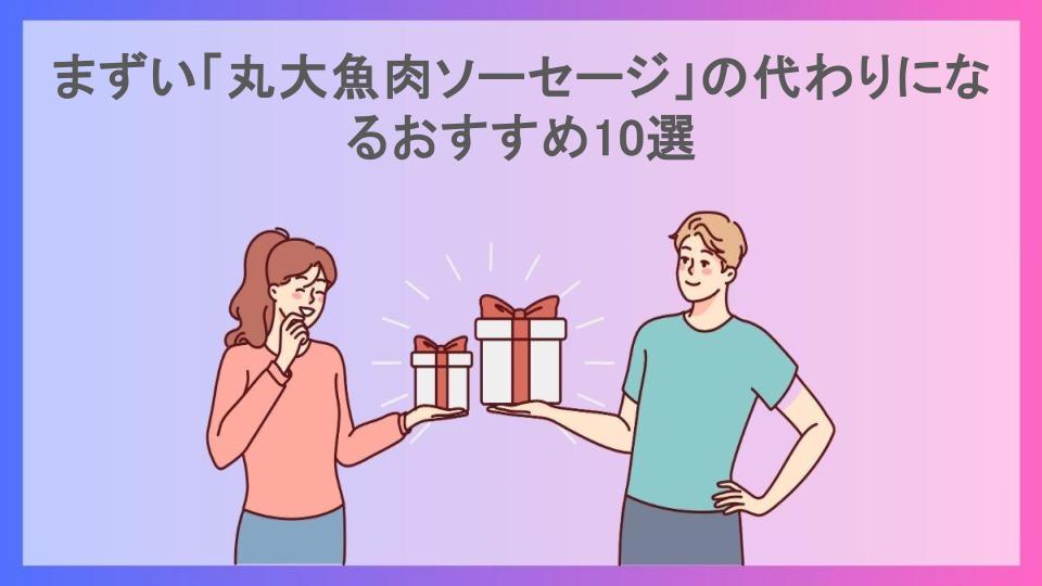 まずい「丸大魚肉ソーセージ」の代わりになるおすすめ10選